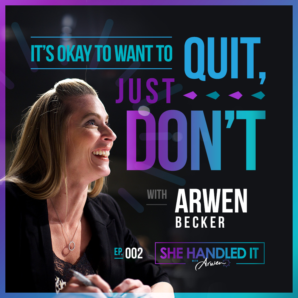 002: It’s Okay to Want to Quit, Just Don’t with Arwen Becker